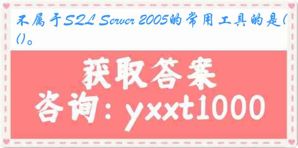 不属于SQL Server 2005的常用工具的是()。