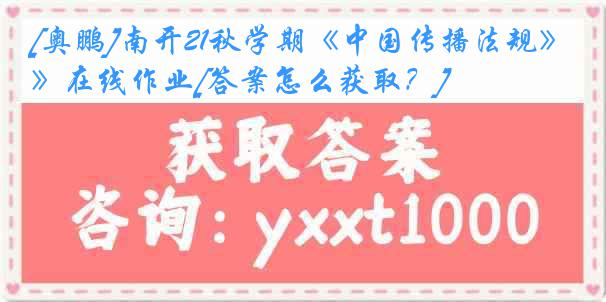 [奥鹏]南开21秋学期《中国传播法规》在线作业[答案怎么获取？]