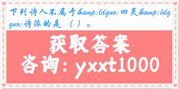 下列诗人不属于&ldquo;四灵&ldquo;诗派的是 （ ）。
