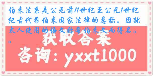 伯来法系是公元前11世纪至公元1世纪古代希伯来国家法律的总称。因犹太人使用的语文称希伯来文而得名。