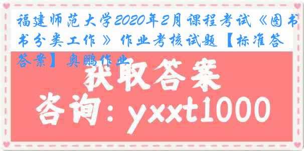 福建师范大学2020年2月课程考试《图书分类工作 》作业考核试题【标准答案】奥鹏作业