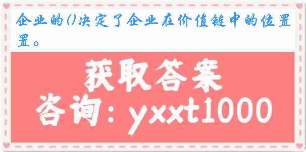 企业的()决定了企业在价值链中的位置。