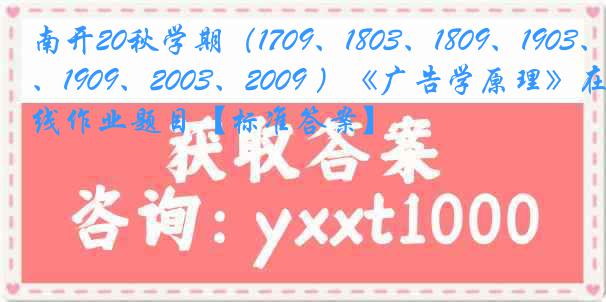 南开20秋学期(1709、1803、1809、1903、1909、2003、2009 )《广告学原理》在线作业题目【标准答案】