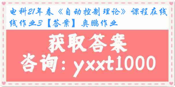 电科21年春《自动控制理论》课程在线作业3【答案】奥鹏作业