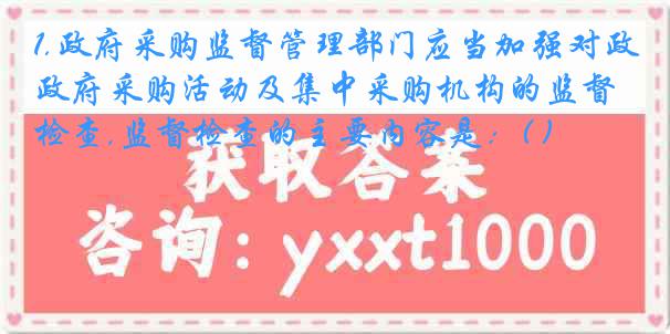 1.政府采购监督管理部门应当加强对政府采购活动及集中采购机构的监督检查,监督检查的主要内容是：( )
