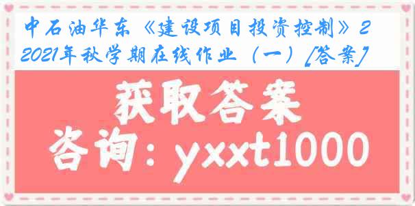 中石油华东《建设项目投资控制》2021年秋学期在线作业（一）[答案]