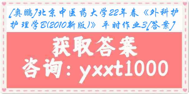 [奥鹏]北京中医药大学22年春《外科护理学B(2010新版)》平时作业3[答案]
