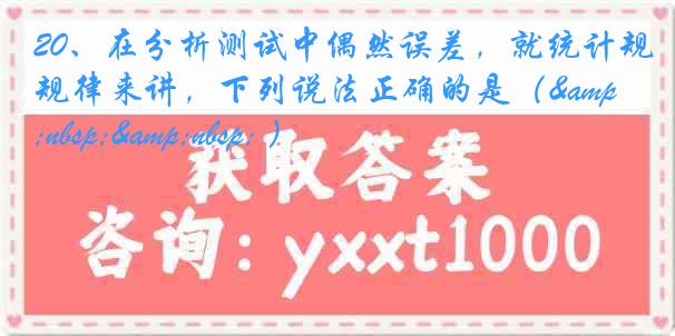 20、在分析测试中偶然误差，就统计规律来讲，下列说法正确的是（&nbsp;&nbsp; ）