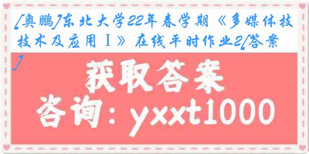 [奥鹏]东北大学22年春学期《多媒体技术及应用Ⅰ》在线平时作业2[答案]