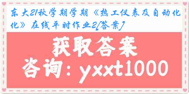 东大21秋学期学期《热工仪表及自动化》在线平时作业2[答案]