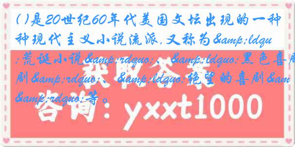 ( )是20世纪60年代美国文坛出现的一种现代主义小说流派,又称为&ldquo;荒诞小说&rdquo;、&ldquo;黑色喜剧&rdquo;、&ldquo;绝望的喜剧&rdquo;等。
