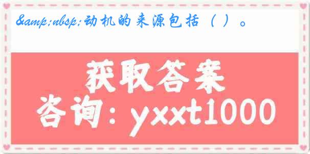 &nbsp;动机的来源包括（ ）。