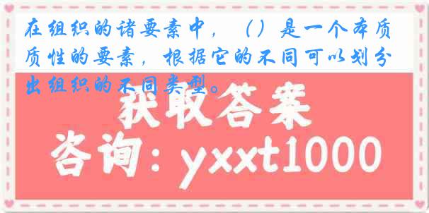 在组织的诸要素中，（）是一个本质性的要素，根据它的不同可以划分出组织的不同类型。