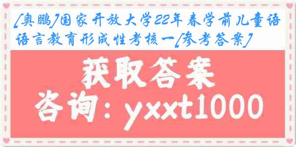 [奥鹏]国家开放大学22年春学前儿童语言教育形成性考核一[参考答案]