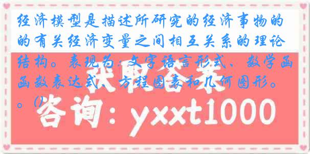 经济模型是描述所研究的经济事物的有关经济变量之间相互关系的理论结构。表现为: 文字语言形式、数学函数表达式、方程图表和几何图形。()