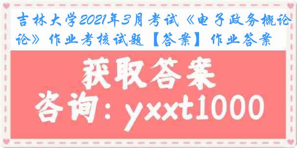 吉林大学2021年3月考试《电子政务概论》作业考核试题【答案】作业答案