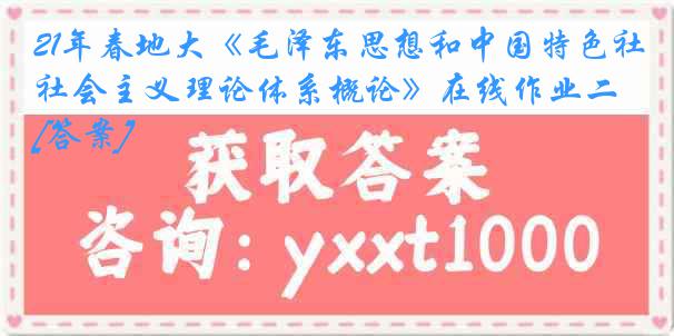 21年春地大《毛泽东思想和中国特色社会主义理论体系概论》在线作业二[答案]