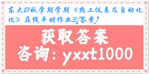 东大21秋学期学期《热工仪表及自动化》在线平时作业3[答案]