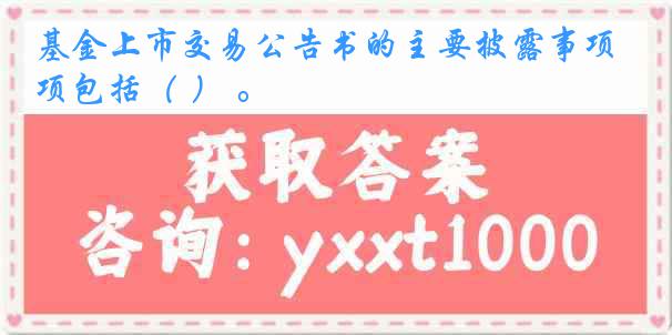 基金上市交易公告书的主要披露事项包括（ ） 。