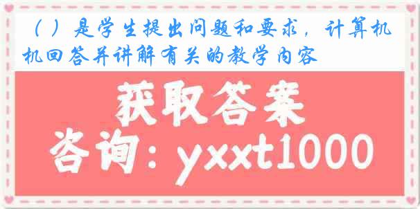 （ ）是学生提出问题和要求，计算机回答并讲解有关的教学内容