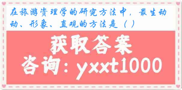在旅游资理学的研究方法中，最生动、形象、直观的方法是（ ）