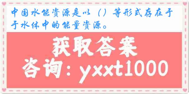 中国水能资源是以（）等形式存在于水体中的能量资源。