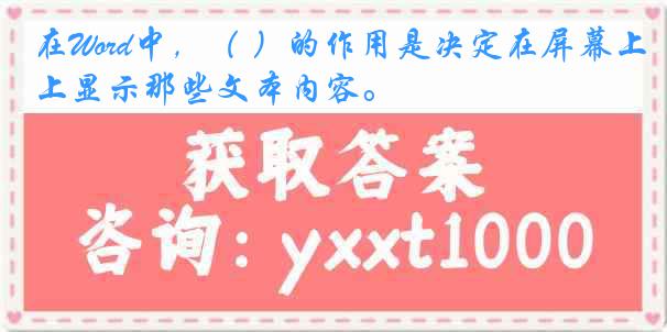 在Word中，（ ）的作用是决定在屏幕上显示那些文本内容。