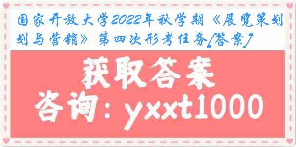 国家开放大学2022年秋学期《展览策划与营销》第四次形考任务[答案]