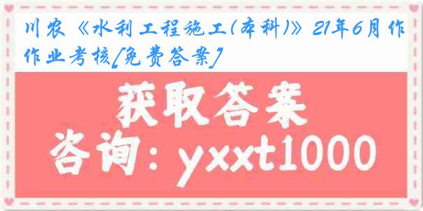 川农《水利工程施工(本科)》21年6月作业考核[免费答案]