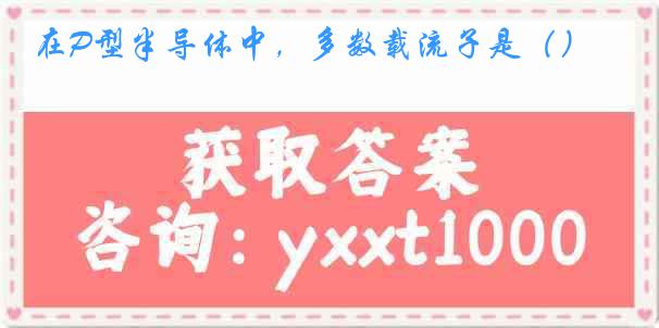 在P型半导体中，多数载流子是（）