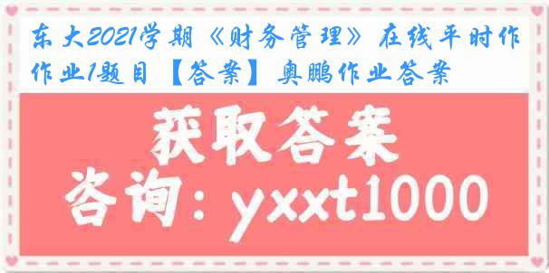 东大2021学期《财务管理》在线平时作业1题目【答案】奥鹏作业答案