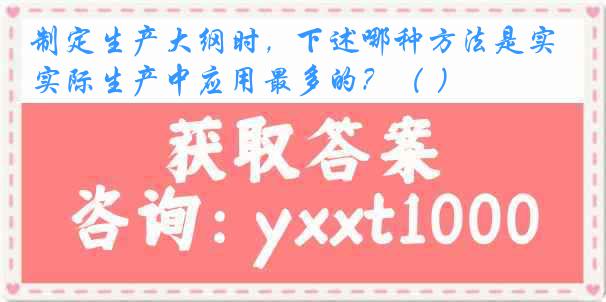 制定生产大纲时，下述哪种方法是实际生产中应用最多的？（ ）