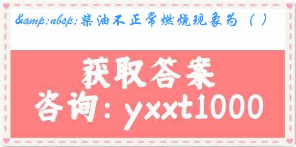 &nbsp;柴油不正常燃烧现象为（ ）