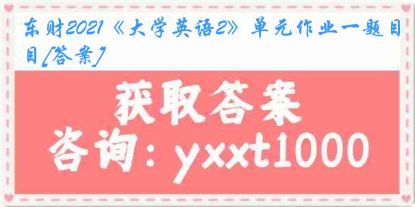 东财2021《大学英语2》单元作业一题目[答案]