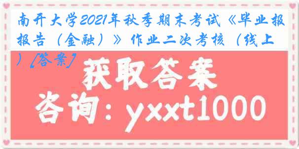 南开大学2021年秋季期末考试《毕业报告（金融）》作业二次考核（线上）[答案]