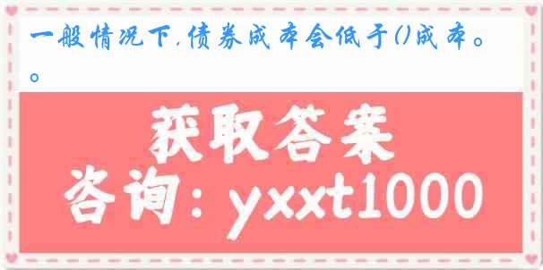 一般情况下,债券成本会低于()成本。