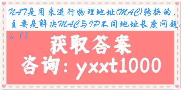 NAT是用来进行物理地址(MAC)转换的，主要是解决MAC与IP不同地址长度问题。( )