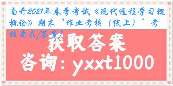 南开2021年春季考试《现代远程学习概论》期末“作业考核（线上）”考核要求[答案]