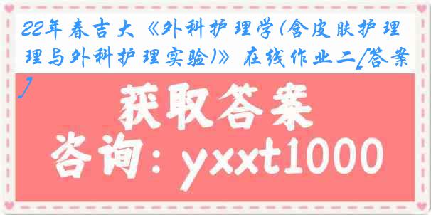 22年春吉大《外科护理学(含皮肤护理与外科护理实验)》在线作业二[答案]