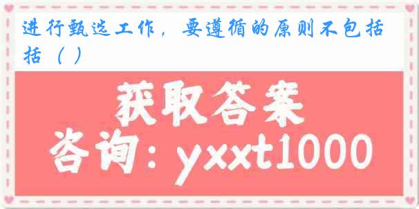 进行甄选工作，要遵循的原则不包括（ ）