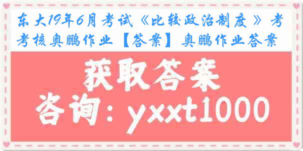 东大19年6月考试《比较政治制度 》考核奥鹏作业【答案】奥鹏作业答案