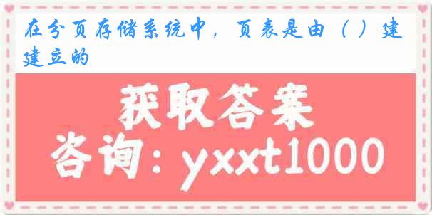 在分页存储系统中，页表是由（ ）建立的