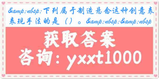 &nbsp;下列属于制造悬念这种创意表现手法的是（）。&nbsp;&nbsp;