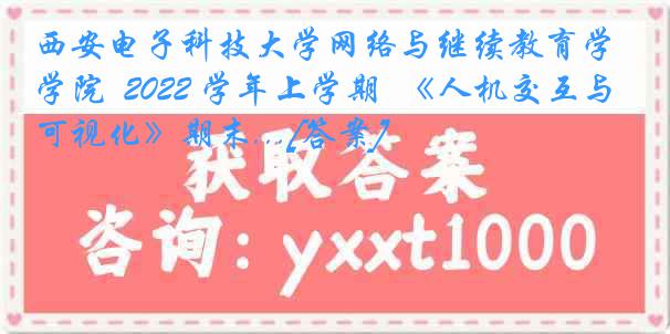 西安电子科技大学网络与继续教育学院  2022 学年上学期  《人机交互与可视化》期末...[答案]