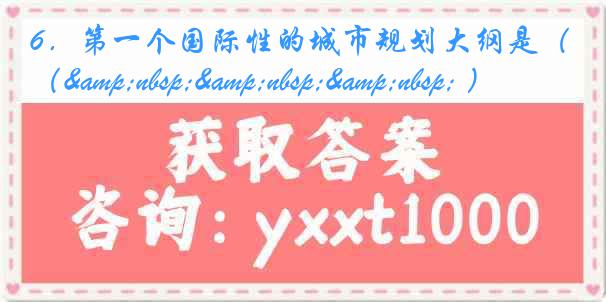 6．第一个国际性的城市规划大纲是（&nbsp;&nbsp;&nbsp; ）