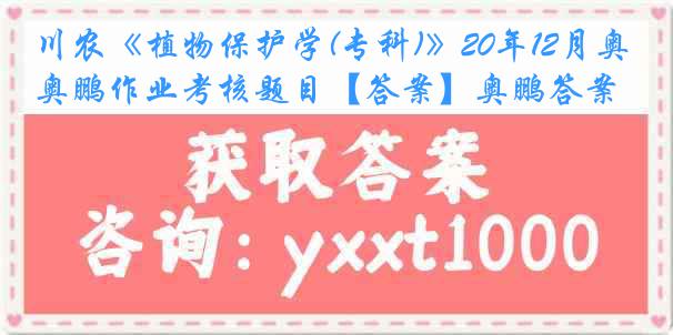 川农《植物保护学(专科)》20年12月奥鹏作业考核题目【答案】奥鹏答案