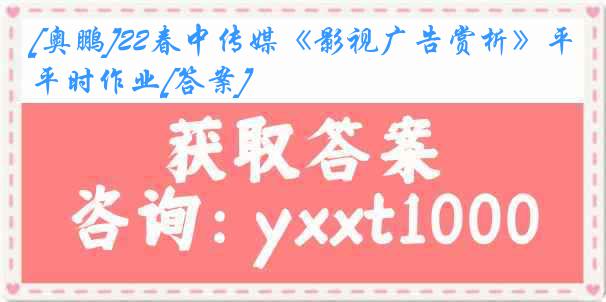 [奥鹏]22春中传媒《影视广告赏析》平时作业[答案]