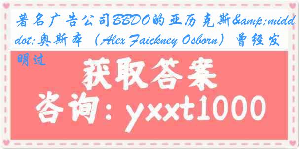 著名广告公司BBDO的亚历克斯&middot;奥斯本（Alex Faickney Osborn）曾经发明过