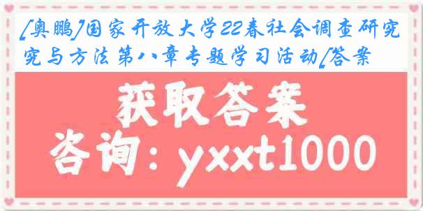 [奥鹏]国家开放大学22春社会调查研究与方法第八章专题学习活动[答案]