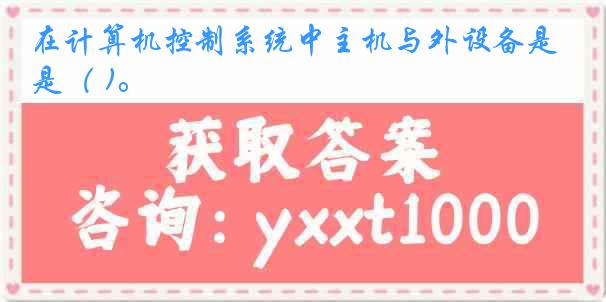 在计算机控制系统中主机与外设备是（ )。